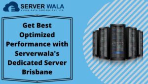 Get Best Optimized Performance with Serverwala’s Dedicated Server Brisbane